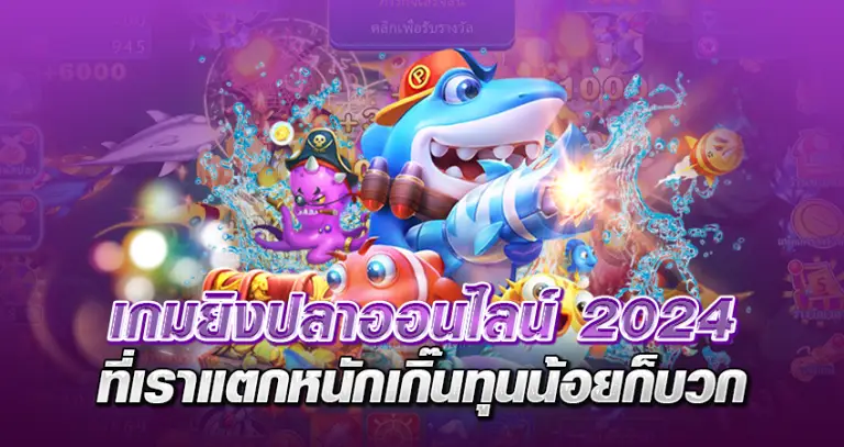 เกมยิงปลาออนไลน์ 2024 ที่เราแตกหนักเกิ๊น ทุนน้อยก็บวก