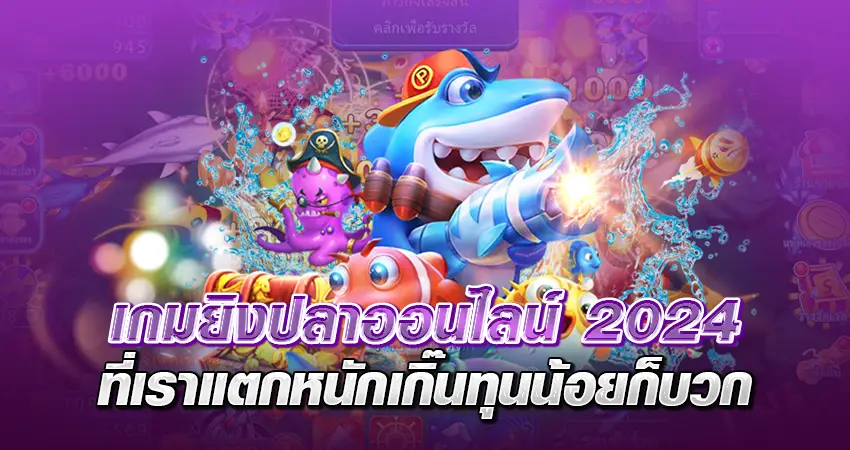 เกมยิงปลาออนไลน์ 2024 ที่เราแตกหนักเกิ๊น ทุนน้อยก็บวก